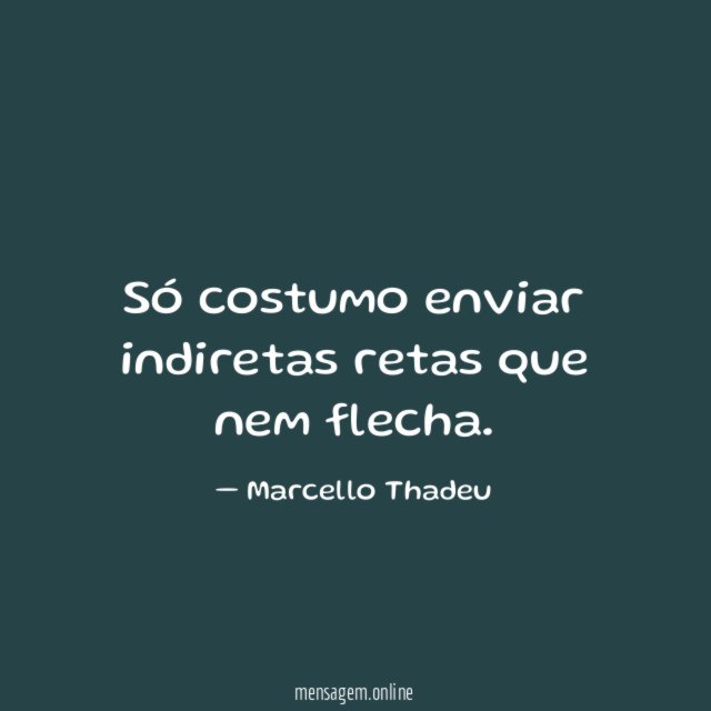 Só costumo enviar indiretas retas que nem flecha
