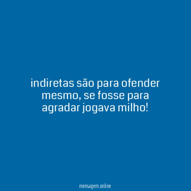 indiretas são para ofender mesmo
