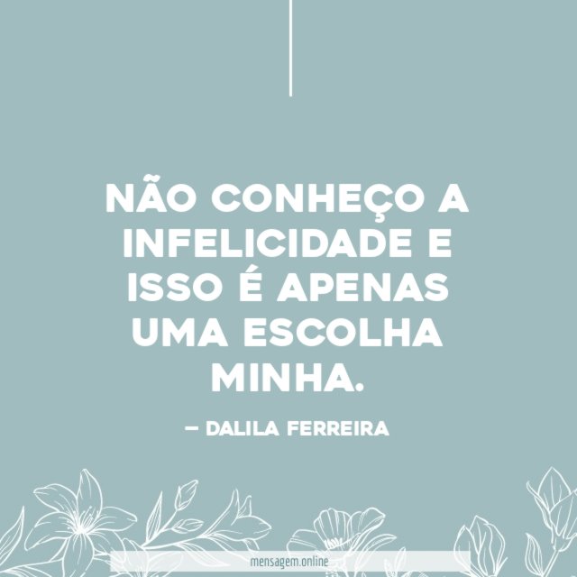 Não conheço a infelicidade e isso é apenas uma escolha minha
