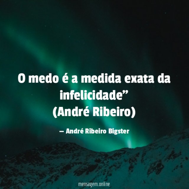 “O medo é a medida exata da infelicidade”