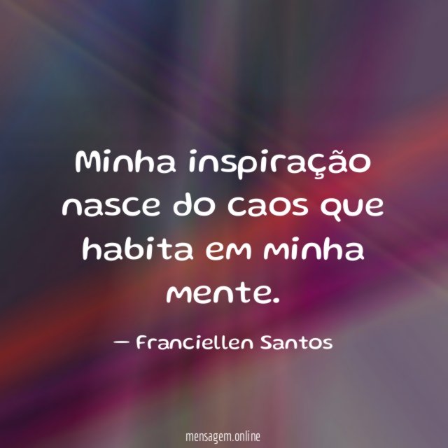 Minha inspiração nasce do caos que habita em minha mente