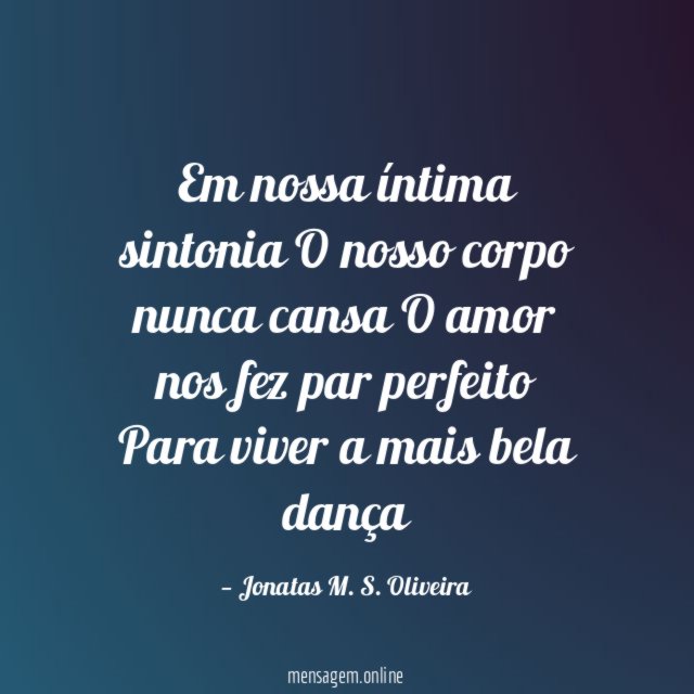 Em nossa íntima sintonia O nosso corpo nunca cansa