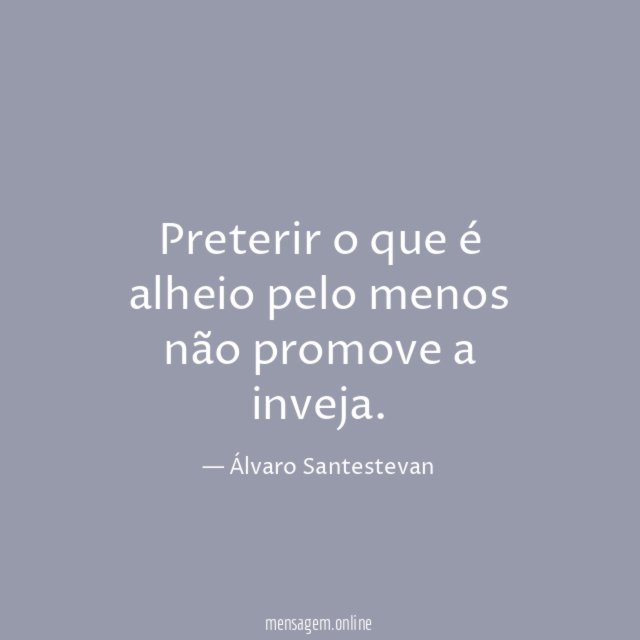 Preterir o que é alheio pelo menos não promove a inveja