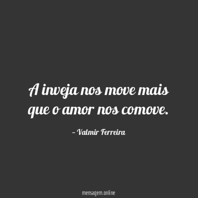 A inveja nos move mais que o amor nos comove