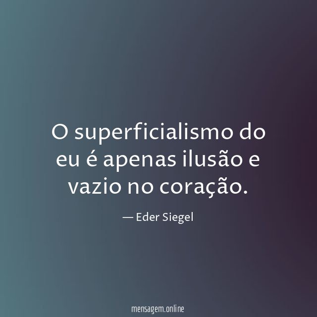 O superficialismo do eu é apenas ilusão e vazio no coração