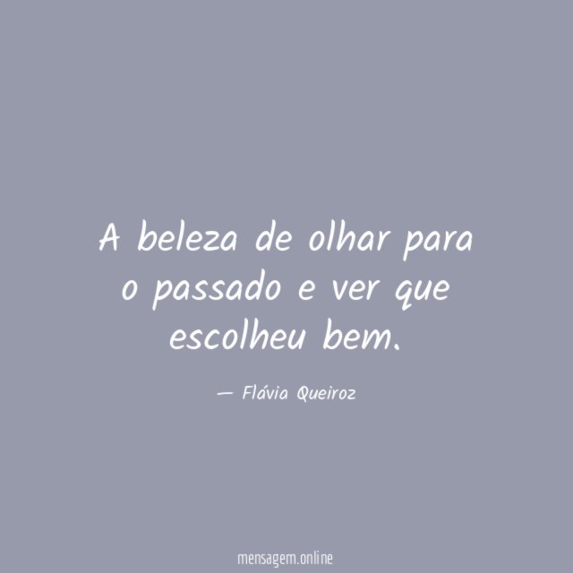 A beleza de olhar para o passado e ver que escolheu bem
