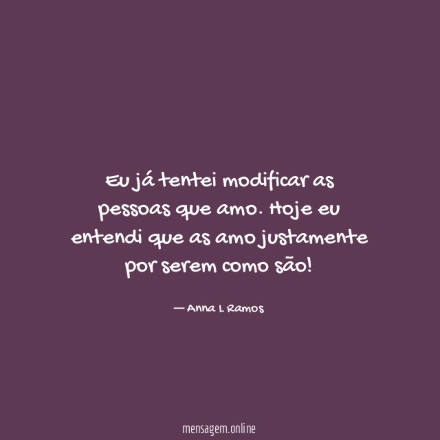 Eu já tentei modificar as pessoas que amo