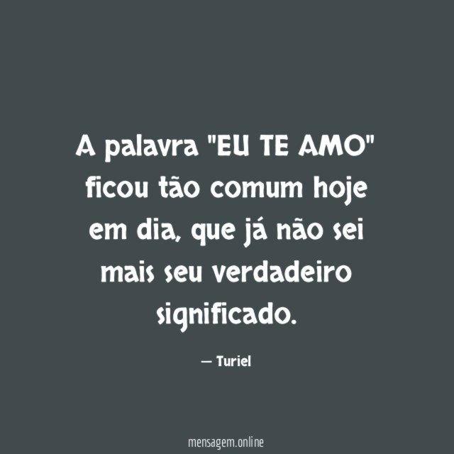 A palavra "EU TE AMO" ficou tão comum hoje em dia