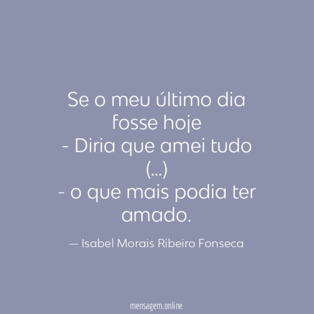 Se o meu último dia fosse hoje - Diria que amei tudo (