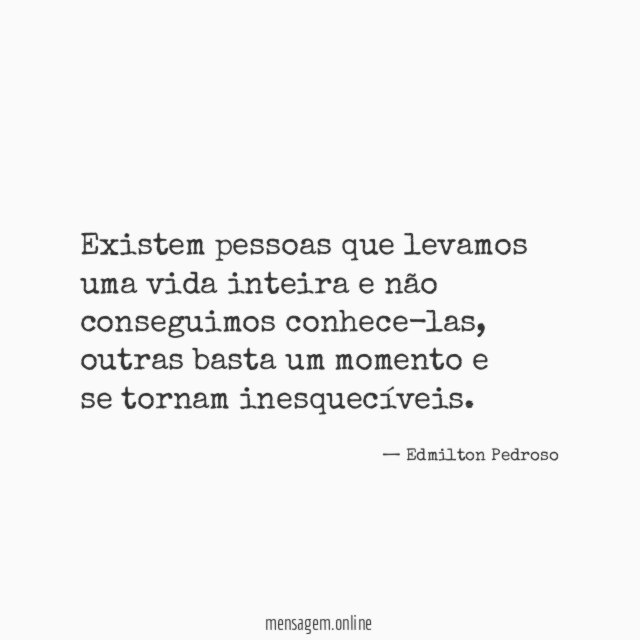 Existem pessoas que levamos uma vida inteira e não conseguimos conhece-las