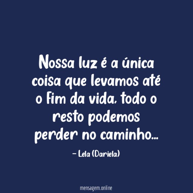 Nossa luz é a única coisa que levamos até o fim da vida