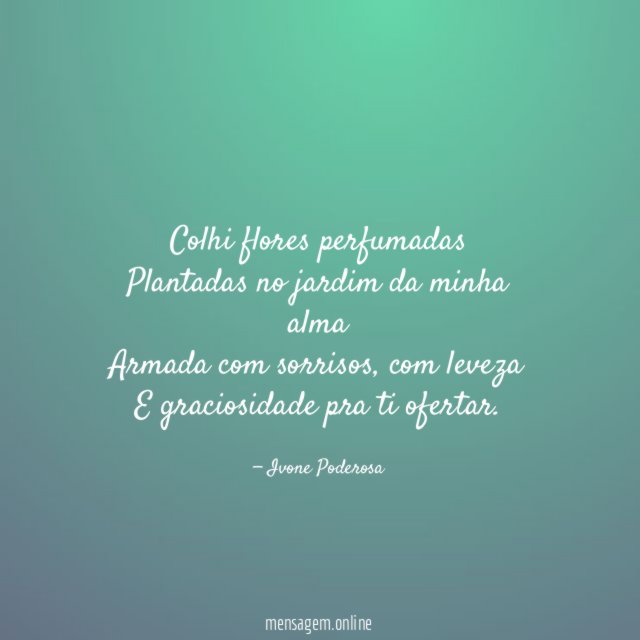 Colhi flores perfumadas Plantadas no jardim da minha alma Armada com sorrisos
