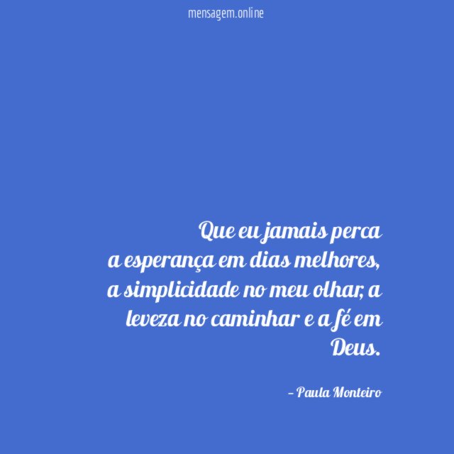 Que eu jamais perca a esperança em dias melhores