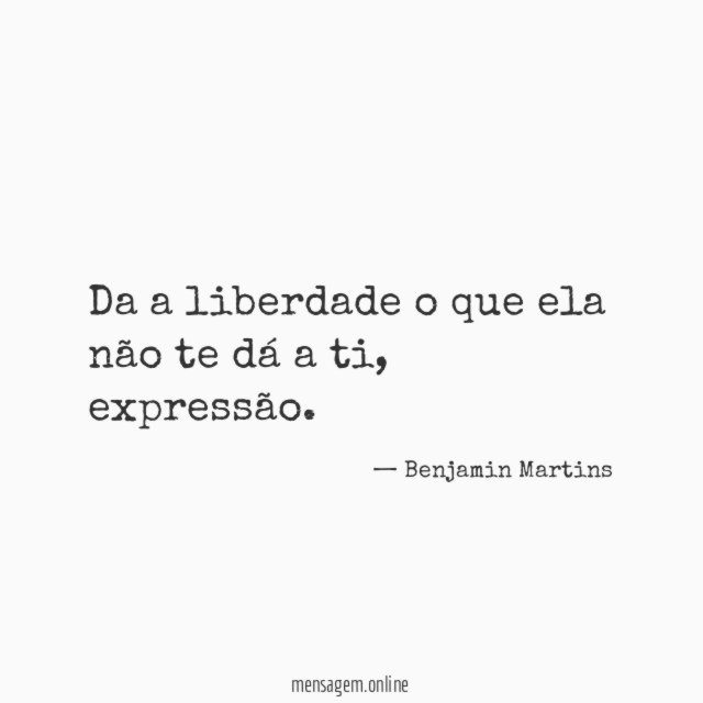 Da a liberdade o que ela não te dá a ti