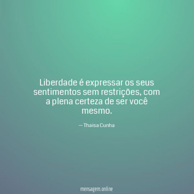 Liberdade é expressar os seus sentimentos sem restrições