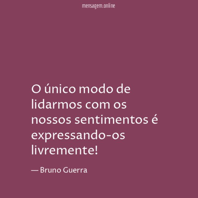 O único modo de lidarmos com os nossos sentimentos é expressando-os livremente
