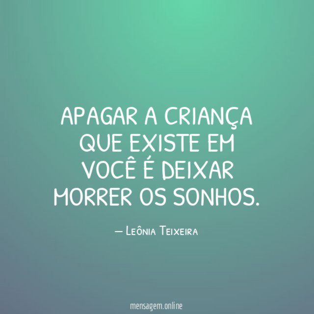 Apagar a criança que existe em você é deixar morrer os sonhos