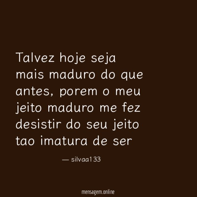 Talvez hoje seja mais maduro do que antes