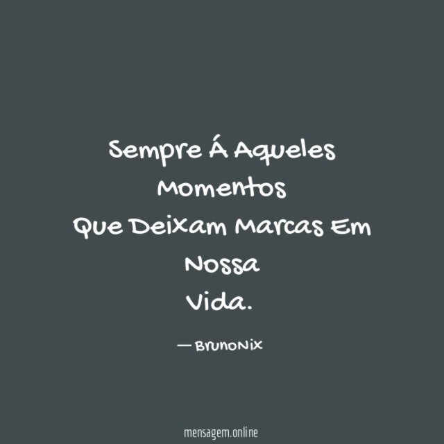 Sempre Á Aqueles Momentos Que Deixam Marcas Em Nossa Vida
