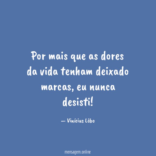 Por mais que as dores da vida tenham deixado marcas
