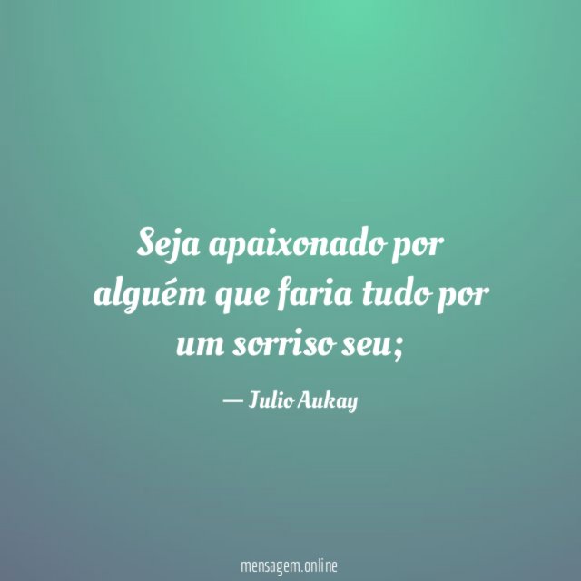 Seja apaixonado por alguém que faria tudo por um sorriso seu