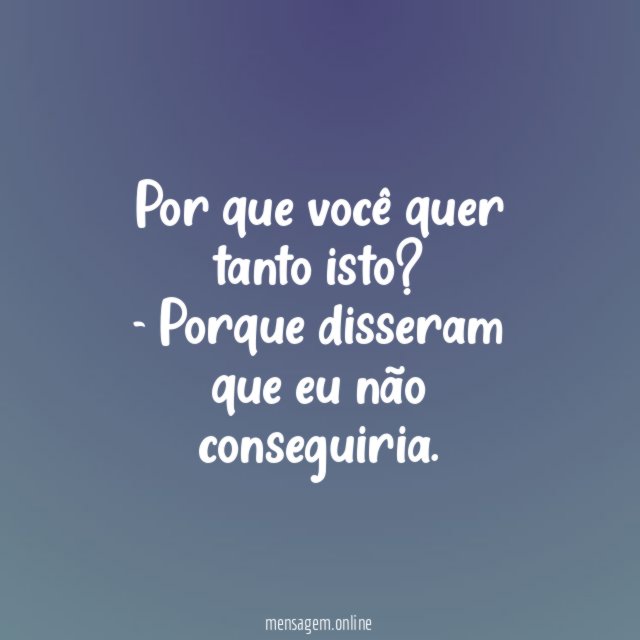 Por que você quer tanto isto