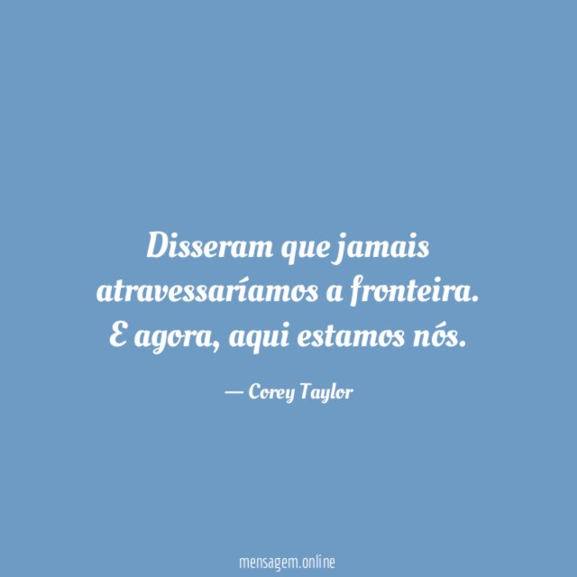 Disseram que jamais atravessaríamos a fronteira
