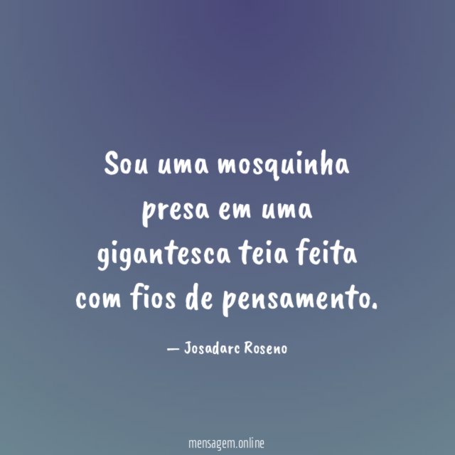 Sou uma mosquinha presa em uma gigantesca teia