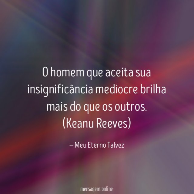 O homem que aceita sua insignificância medíocre brilha