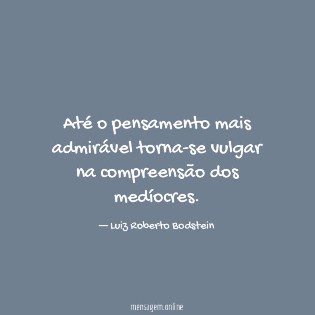 Até o pensamento mais admirável torna-se vulgar na