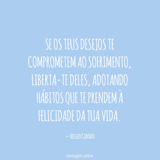 Se os teus desejos te comprometem ao sofrimento