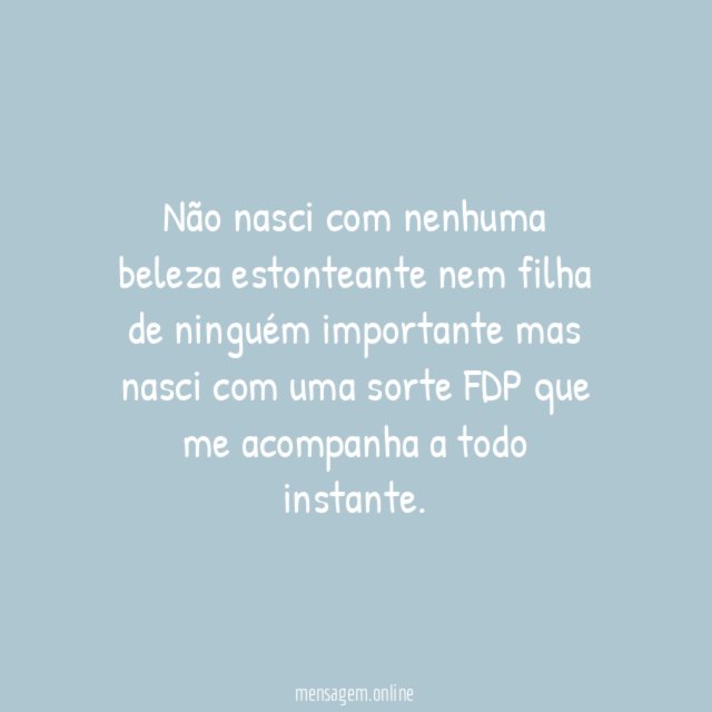 Não nasci com nenhuma beleza estonteante nem filha