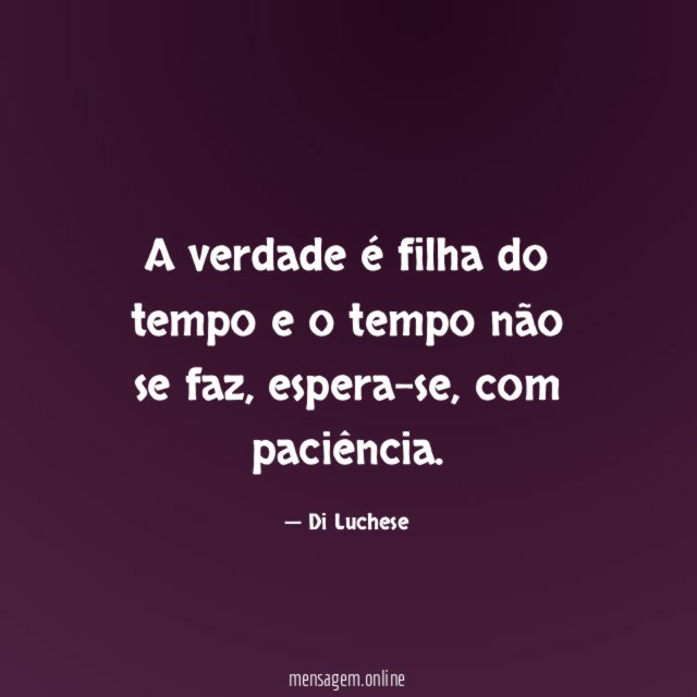 A verdade é filha do tempo e o tempo não se faz
