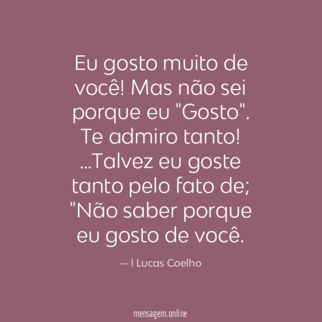 Eu gosto muito de você!
Mas não sei porque eu "Gosto".
Te admiro tanto!