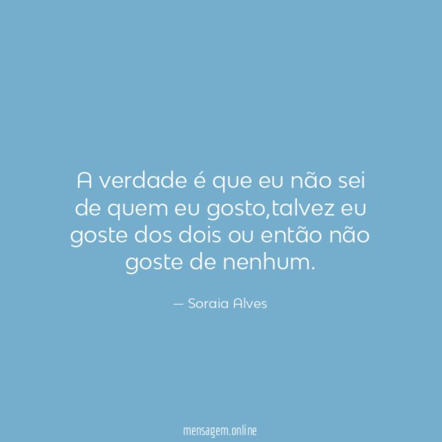 A verdade é que eu não sei de quem eu gosto