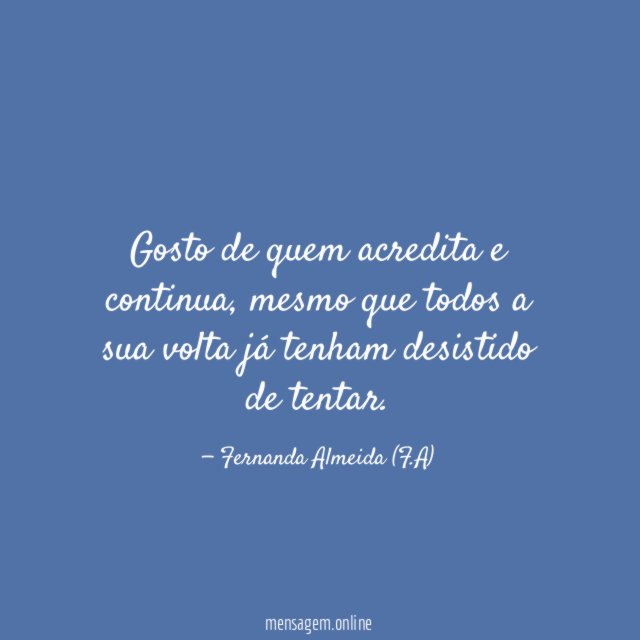 Gosto de quem acredita e continua