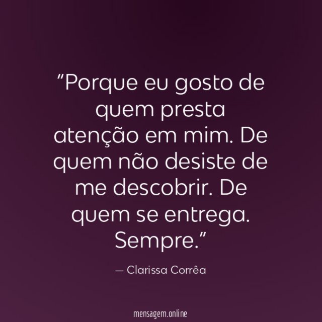 Porque eu gosto de quem presta atenção em mim