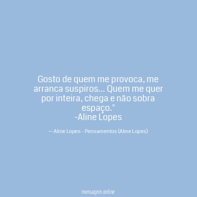 "Gosto de quem me provoca, me arranca suspiros… Quem me quer por inteira, chega e não sobra espaço."