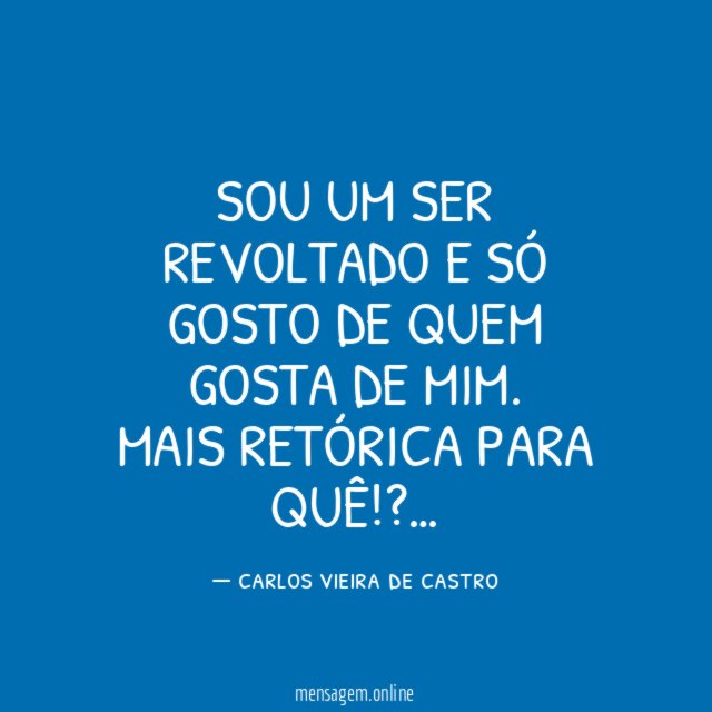 SOU UM SER REVOLTADO E SÓ GOSTO DE QUEM GOSTA DE MIM