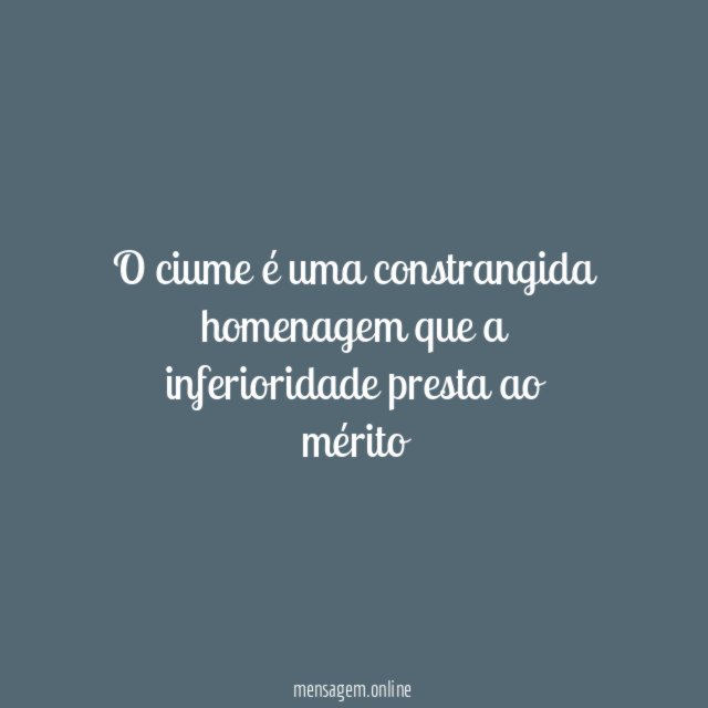 O ciume é uma constrangida homenagem que a inferioridade presta ao mérito
