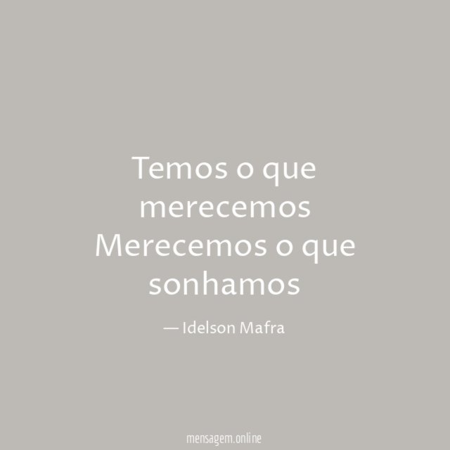Temos o que merecemos Merecemos o que sonhamos