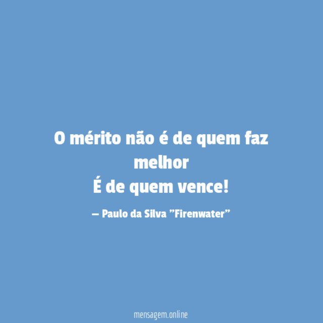 O mérito não é de quem faz melhor É de quem vence