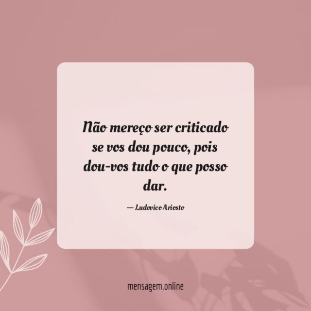Não mereço ser criticado se vos dou pouco