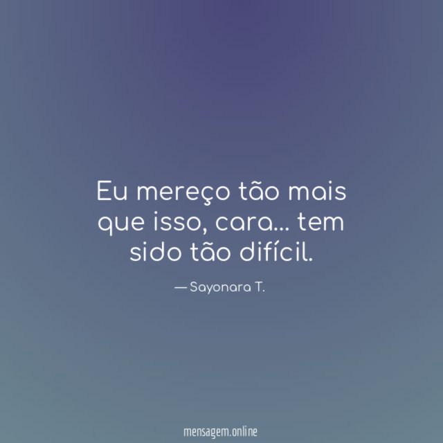 Eu mereço tão mais que isso