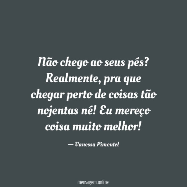 Não chego ao seus pés
