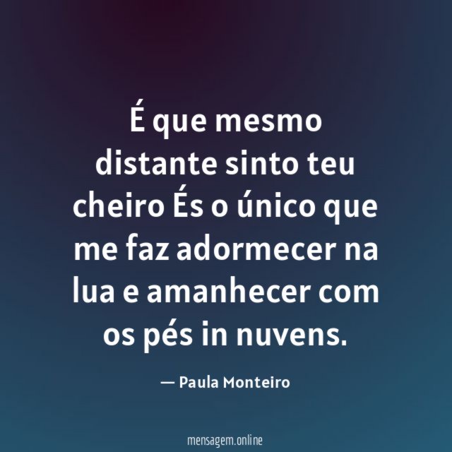 É que mesmo distante sinto teu cheiro És o único