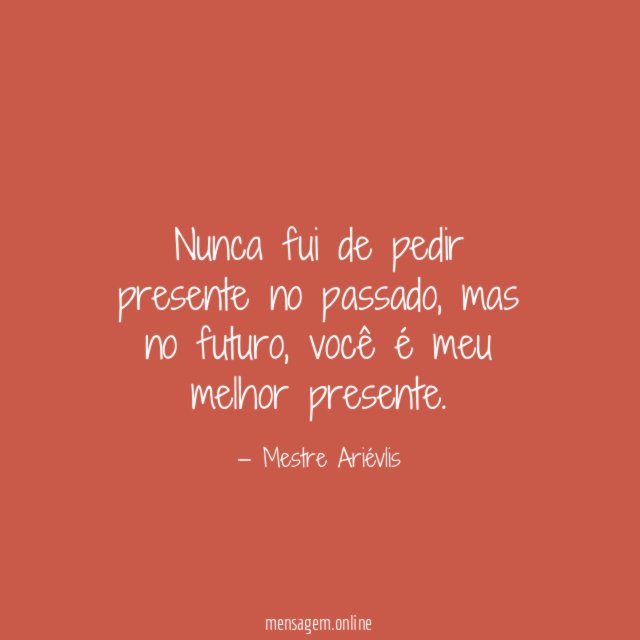 Nunca fui de pedir presente no passado