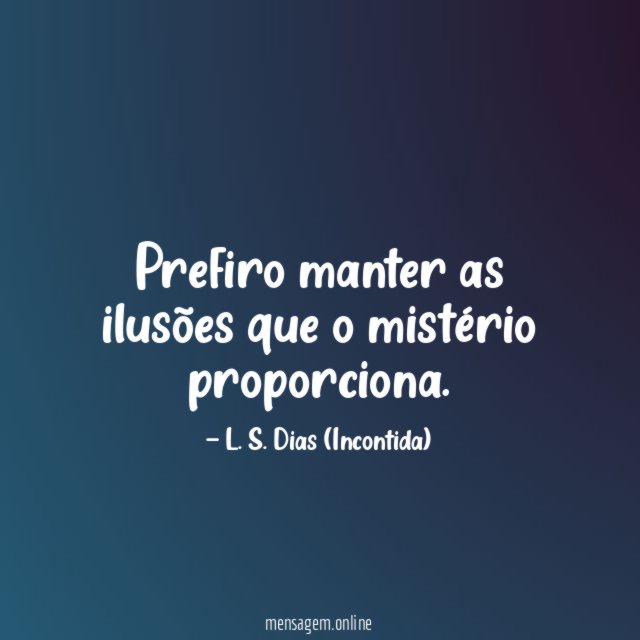 Prefiro manter as ilusões que o mistério proporciona