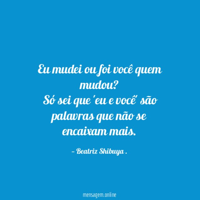 Eu mudei ou foi você quem mudou