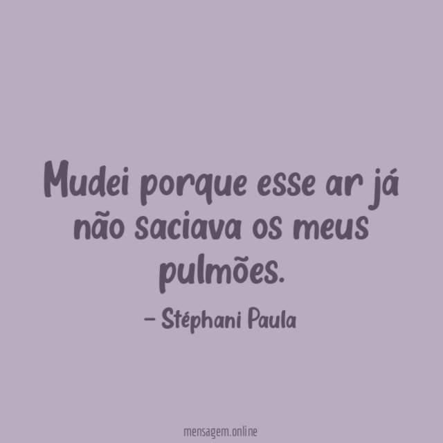 Mudei porque esse ar já não saciava os meus pulmões